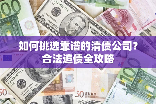 北京如何挑选靠谱的清债公司？合法追债全攻略