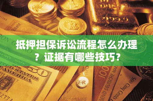 北京抵押担保诉讼流程怎么办理？证据有哪些技巧？