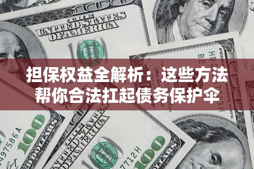 北京担保权益全解析：这些方法帮你合法扛起债务保护伞