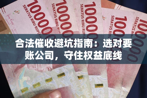 北京合法催收避坑指南：选对要账公司，守住权益底线