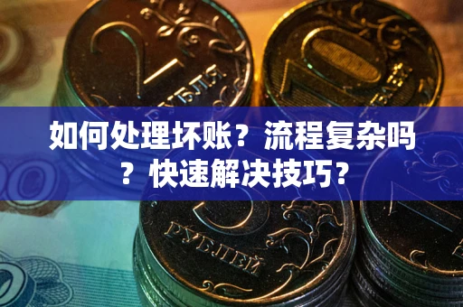 北京如何处理坏账？流程复杂吗？快速解决技巧？