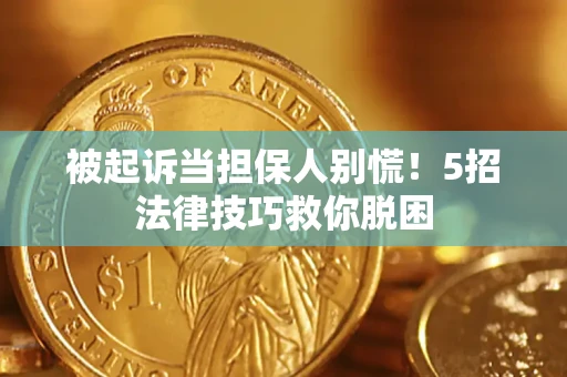 北京被起诉当担保人别慌！5招法律技巧救你脱困