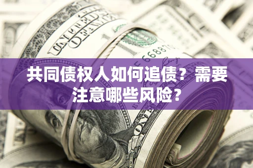 北京共同债权人如何追债？需要注意哪些风险？