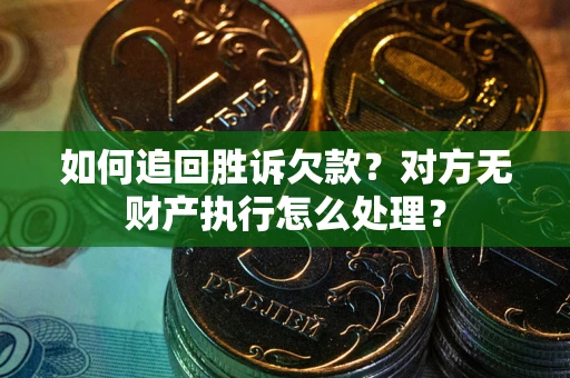 北京如何追回胜诉欠款？对方无财产执行怎么处理？
