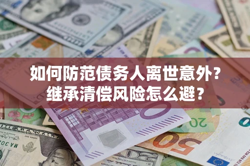 北京如何防范债务人离世意外？继承清偿风险怎么避？