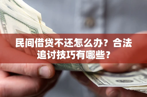 北京民间借贷不还怎么办？合法追讨技巧有哪些？