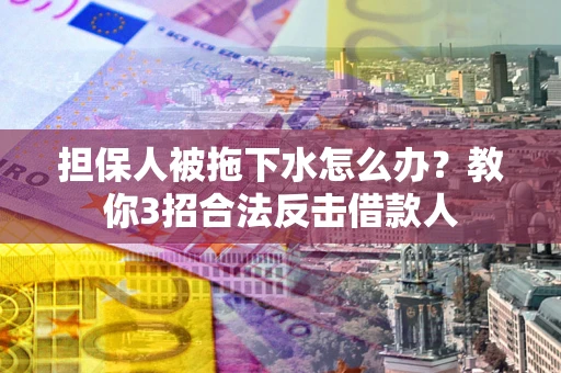 北京担保人被拖下水怎么办？教你3招合法反击借款人
