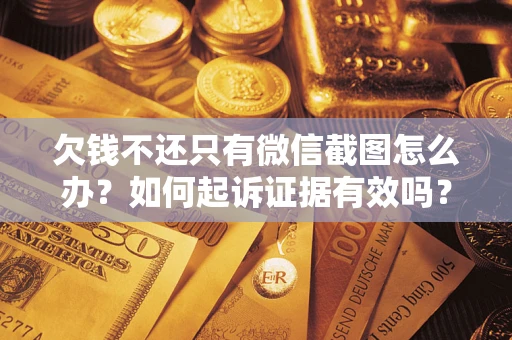 北京欠钱不还只有微信截图怎么办？如何起诉证据有效吗？