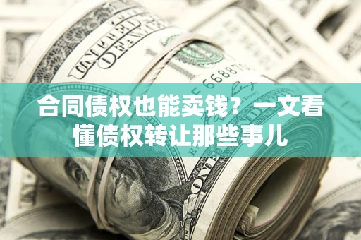 北京合同债权也能卖钱？一文看懂债权转让那些事儿