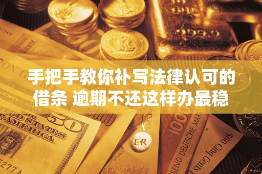 北京手把手教你补写法律认可的借条 逾期不还这样办最稳妥