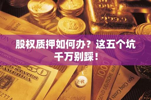 北京股权质押如何办？这五个坑千万别踩！