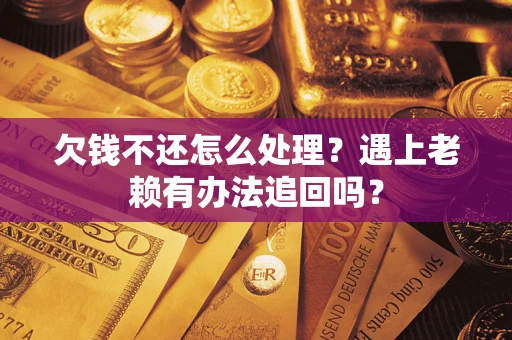 北京欠钱不还怎么处理？遇上老赖有办法追回吗？