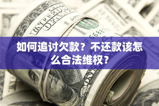 北京如何追讨欠款？不还款该怎么合法维权？
