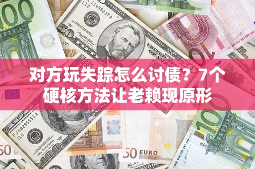 北京对方玩失踪怎么讨债？7个硬核方法让老赖现原形
