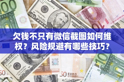 北京欠钱不只有微信截图如何维权？风险规避有哪些技巧？