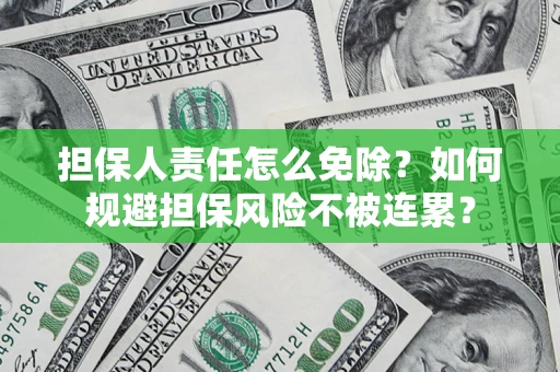 北京担保人责任怎么免除？如何规避担保风险不被连累？