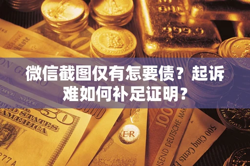 北京微信截图仅有怎要债？起诉难如何补足证明？