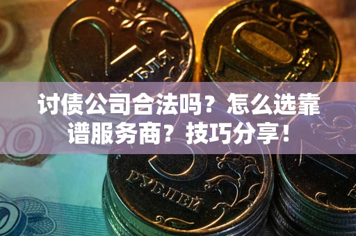 北京讨债公司合法吗？怎么选靠谱服务商？技巧分享！