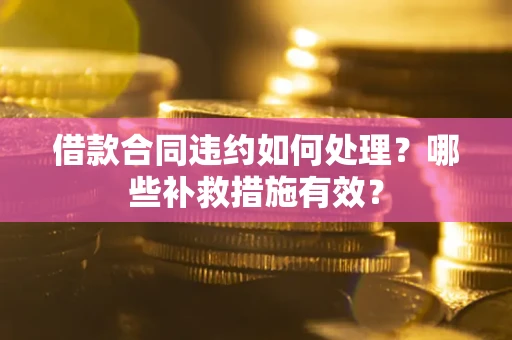 北京借款合同违约如何处理？哪些补救措施有效？