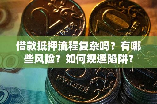 北京借款抵押流程复杂吗？有哪些风险？如何规避陷阱？