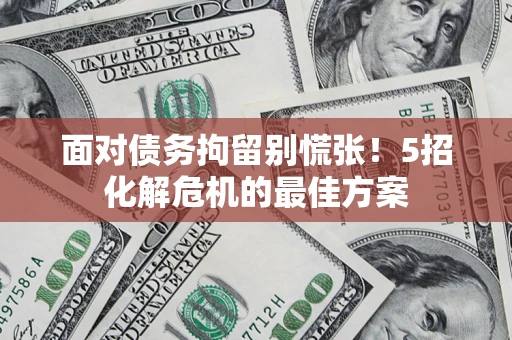 北京面对债务拘留别慌张！5招化解危机的最佳方案