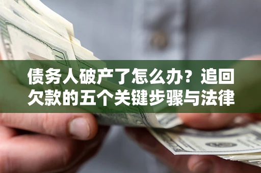 北京债务人破产了怎么办？追回欠款的五个关键步骤与法律策略