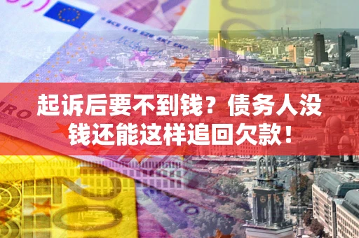 北京起诉后要不到钱？债务人没钱还能这样追回欠款！