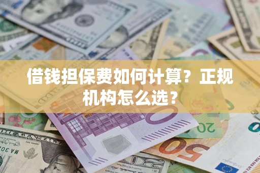 北京借钱担保费如何计算？正规机构怎么选？
