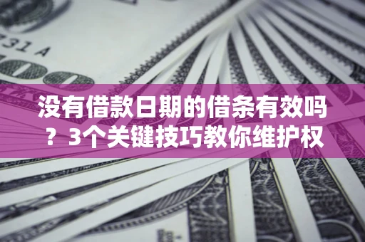 北京没有借款日期的借条有效吗？3个关键技巧教你维护权益