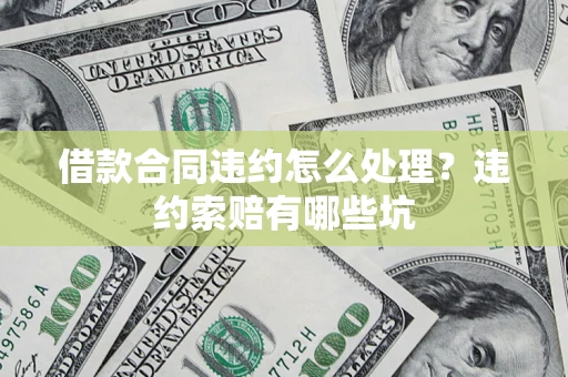 北京借款合同违约怎么处理？违约索赔有哪些坑