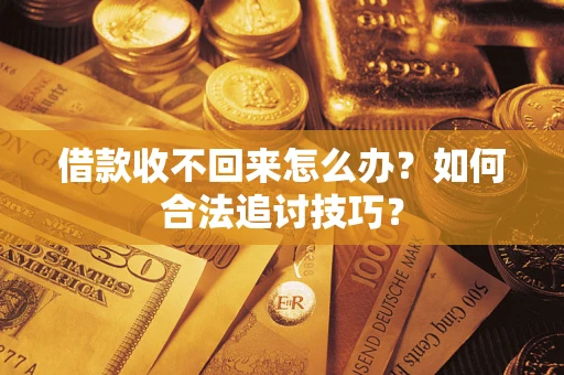 北京借款收不回来怎么办？如何合法追讨技巧？