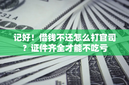 北京记好！借钱不还怎么打官司？证件齐全才能不吃亏