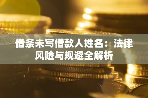 北京借条未写借款人姓名：法律风险与规避全解析