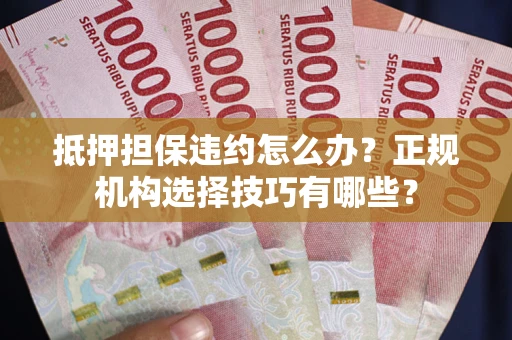 北京抵押担保违约怎么办？正规机构选择技巧有哪些？