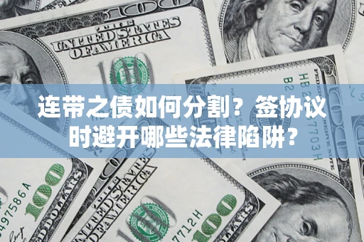 北京连带之债如何分割？签协议时避开哪些法律陷阱？