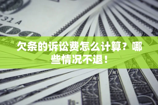 北京欠条的诉讼费怎么计算?哪些情况不退! 北京欠条的诉讼费怎么计算?哪些情况不退!