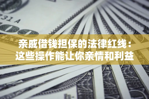 北京亲戚借钱担保的法律红线：这些操作能让你亲情和利益两不误