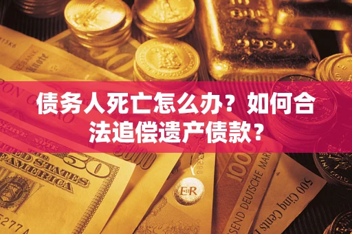 北京债务人死亡怎么办？如何合法追偿遗产债款？