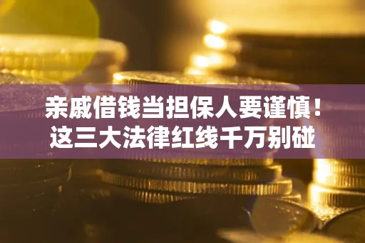 北京亲戚借钱当担保人要谨慎！这三大法律红线千万别碰