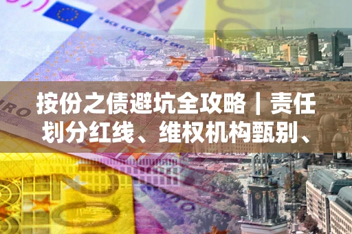 北京按份之债避坑全攻略｜责任划分红线、维权机构甄别、纠纷处理全流程拆解