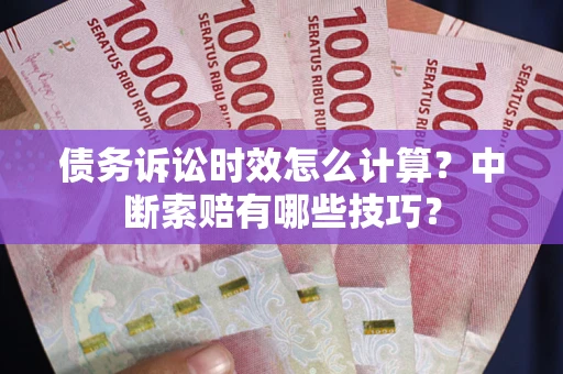 北京债务诉讼时效怎么计算？中断索赔有哪些技巧？