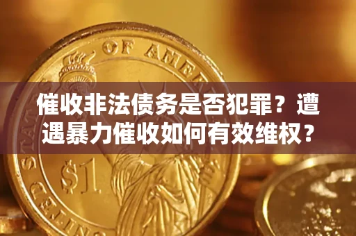 北京催收非法债务是否犯罪？遭遇暴力催收如何有效维权？