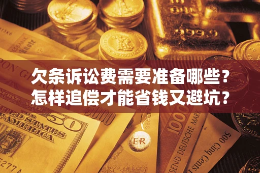 北京欠条诉讼费需要准备哪些？怎样追偿才能省钱又避坑？