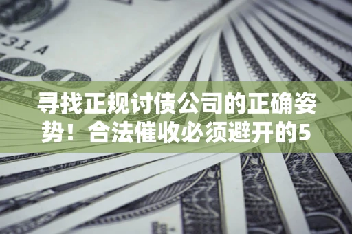 北京寻找正规讨债公司的正确姿势！合法催收必须避开的5大雷区