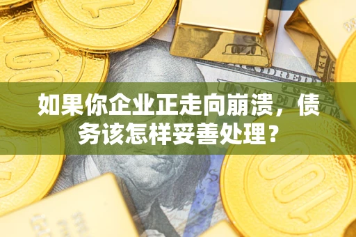 北京如果你企业正走向崩溃，债务该怎样妥善处理？