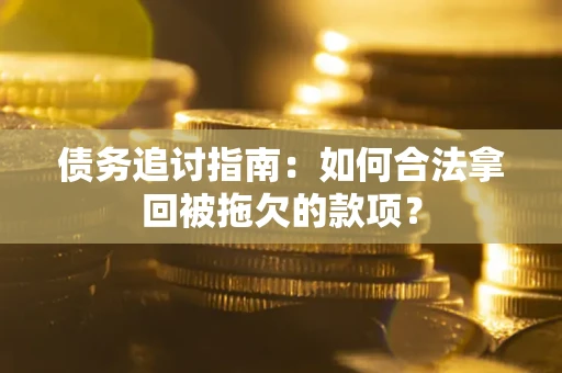 北京债务追讨指南：如何合法拿回被拖欠的款项？