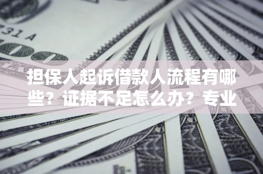 北京担保人起诉借款人流程有哪些？证据不足怎么办？专业律师解答