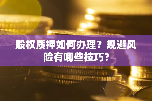 北京股权质押如何办理？规避风险有哪些技巧？