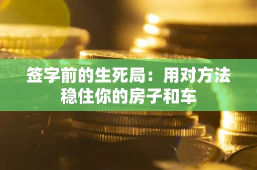 北京签字前的生死局：用对方法稳住你的房子和车