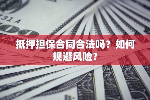 北京抵押担保合同合法吗？如何规避风险？